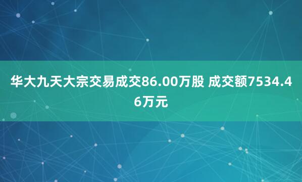 华大九天大宗交易成交86.00万股 成交额7534.46万元