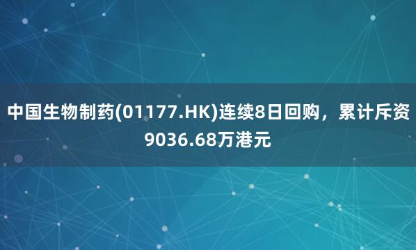 中国生物制药(01177.HK)连续8日回购，累计斥资9036.68万港元