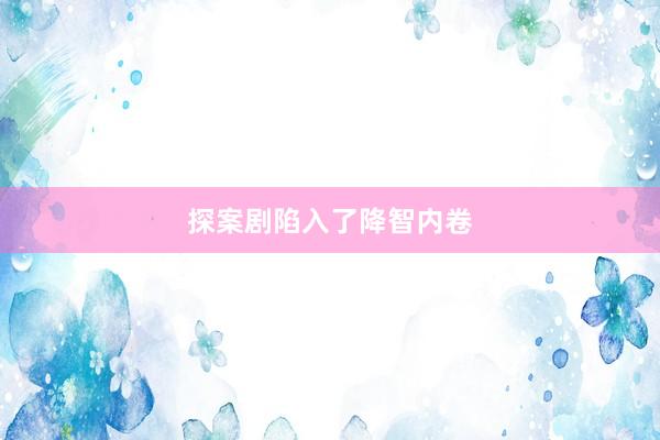探案剧陷入了降智内卷