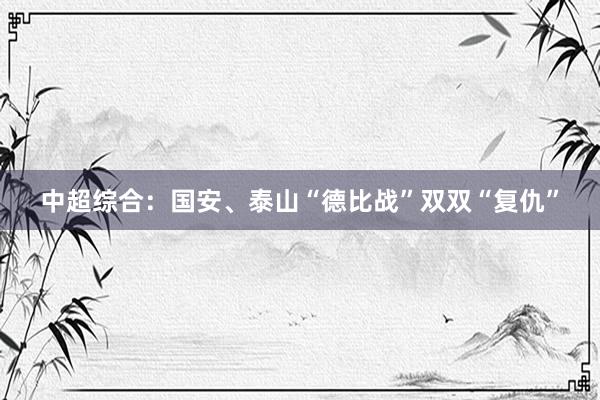 中超综合：国安、泰山“德比战”双双“复仇”