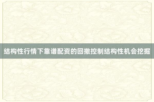 结构性行情下靠谱配资的回撤控制结构性机会挖掘