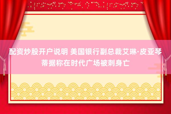 配资炒股开户说明 美国银行副总裁艾琳·皮亚琴蒂据称在时代广场被刺身亡