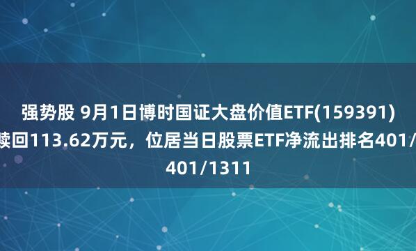 强势股 9月1日博时国证大盘价值ETF(159391)遭净赎回113.62万元，位居当日股票ETF净流出排名401/1311
