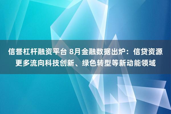 信誉杠杆融资平台 8月金融数据出炉：信贷资源更多流向科技创新、绿色转型等新动能领域