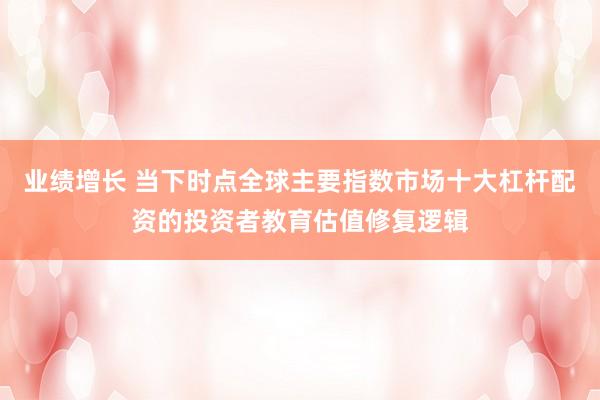 业绩增长 当下时点全球主要指数市场十大杠杆配资的投资者教育估值修复逻辑