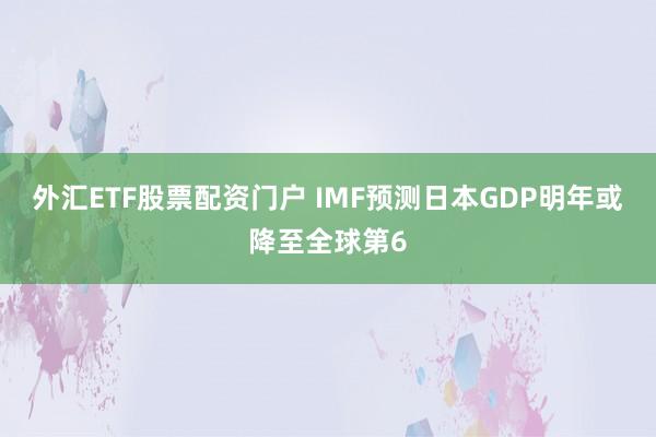 外汇ETF股票配资门户 IMF预测日本GDP明年或降至全球第6