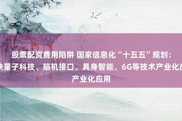股票配资费用陷阱 国家信息化“十五五”规划：加快量子科技、脑机接口、具身智能、6G等技术产业化应用