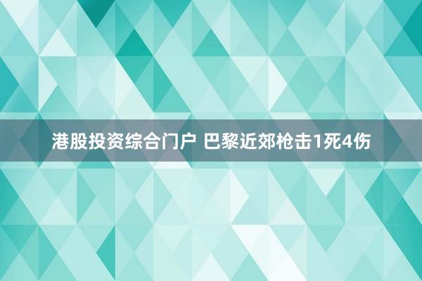 港股投资综合门户 巴黎近郊枪击1死4伤