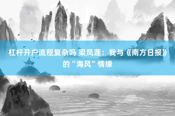 杠杆开户流程复杂吗 梁凤莲：我与《南方日报》的“海风”情缘
